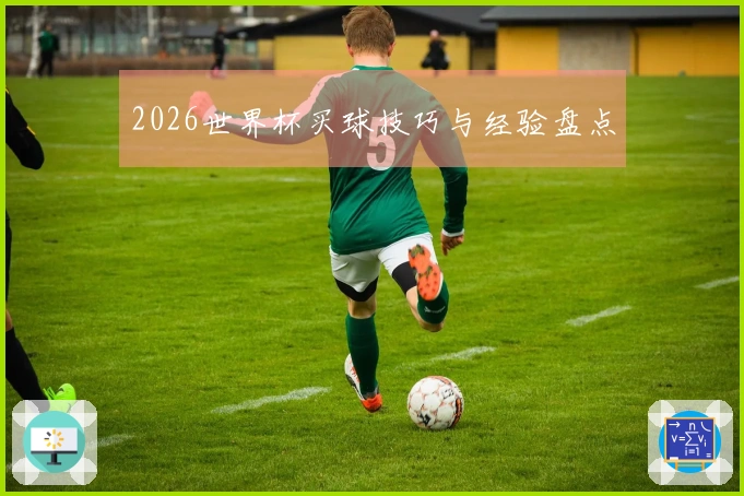 2026世界杯买球技巧与经验盘点
