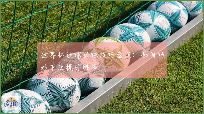 世界杯让球买球技巧盘点：如何巧妙下注提升胜率