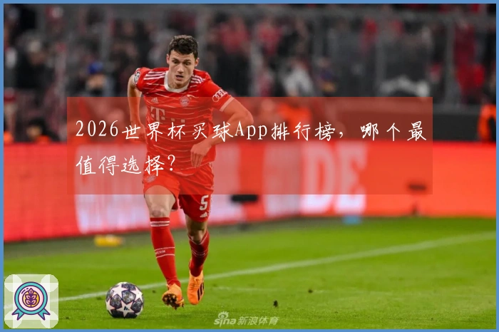 2026世界杯买球App排行榜，哪个最值得选择？