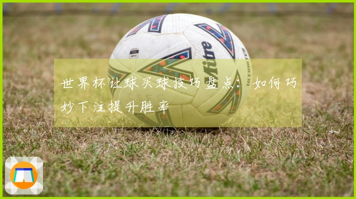 世界杯让球买球技巧盘点：如何巧妙下注提升胜率