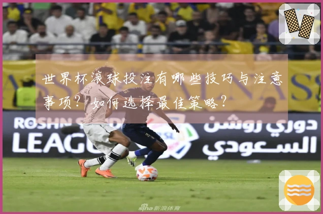 世界杯滚球投注有哪些技巧与注意事项？如何选择最佳策略？